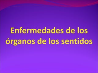 Enfermedades de los
órganos de los sentidos
 