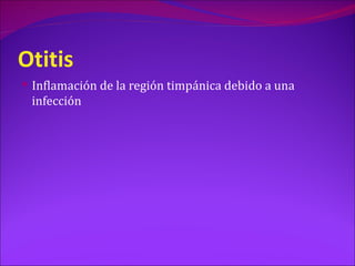 Otitis
 Inflamación de la región timpánica debido a una
 infección
 