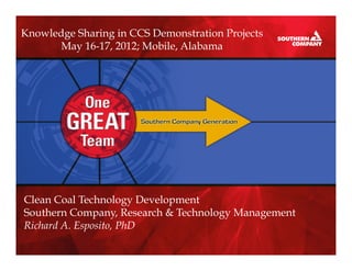 Knowledge Sharing in CCS Demonstration Projects
       May 16-17, 2012; Mobile, Alabama




Clean Coal Technology Development
Southern Company, Research & Technology Management
Richard A. Esposito, PhD
 