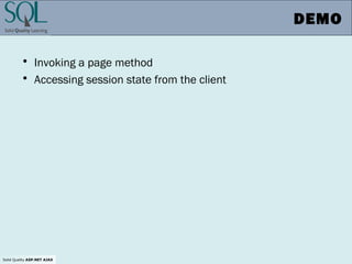 Solid Quality ASP.NET AJAX
DEMO
• Invoking a page method
• Accessing session state from the client
 