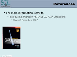 Solid Quality ASP.NET AJAX
References
• For more information, refer to
– Introducing Microsoft ASP.NET 2.0 AJAX Extensions
• Microsoft Press, June 2007
 