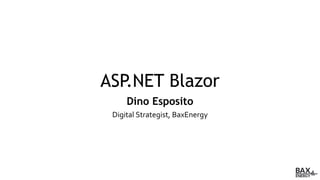 ASP.NET Blazor
Dino Esposito
Digital Strategist, BaxEnergy
 