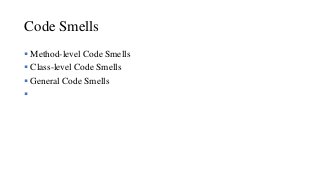 Code Smells
 Method-level Code Smells
 Class-level Code Smells
 General Code Smells

 