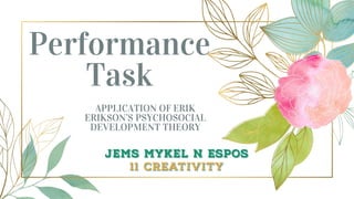 Performance
Task
APPLICATION OF ERIK
ERIKSON’S PSYCHOSOCIAL
DEVELOPMENT THEORY
 