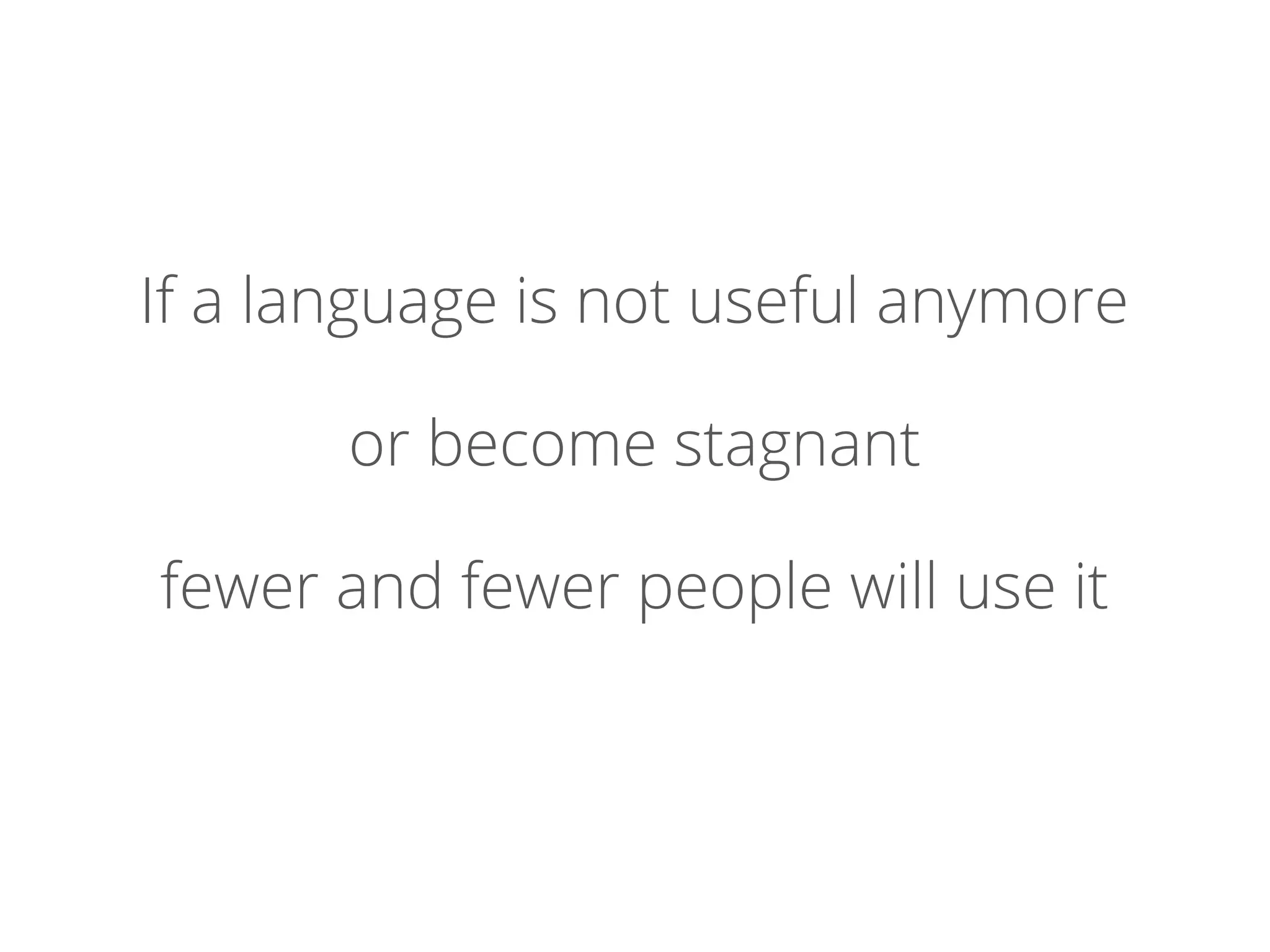 If a language is not useful anymore
or become stagnant
fewer and fewer people will use it
 