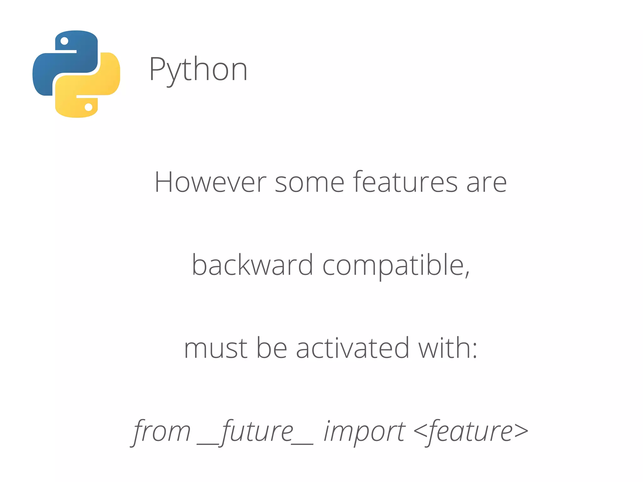 Python
However some features are
backward compatible,
must be activated with:
from __future__ import <feature>
 