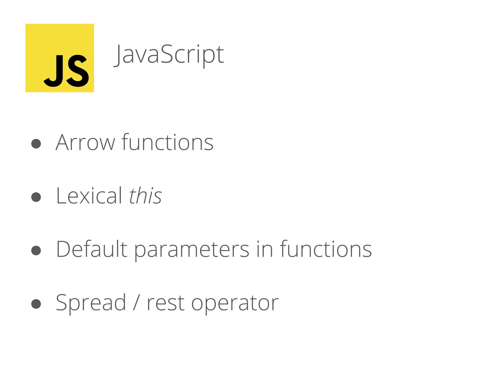 JavaScript
● Arrow functions
● Lexical this
● Default parameters in functions
● Spread / rest operator
 