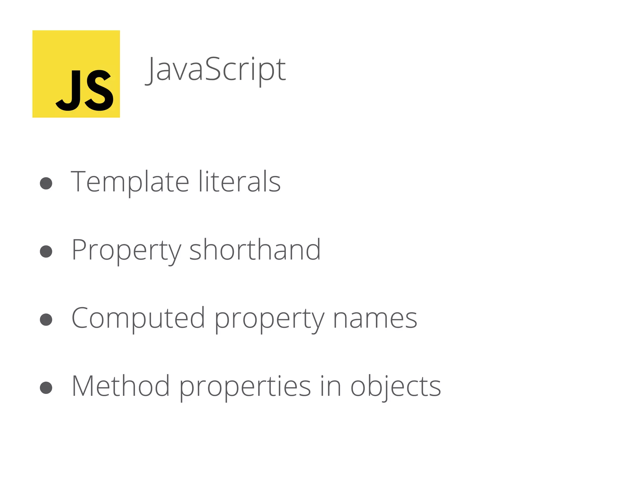 JavaScript
● Template literals
● Property shorthand
● Computed property names
● Method properties in objects
 