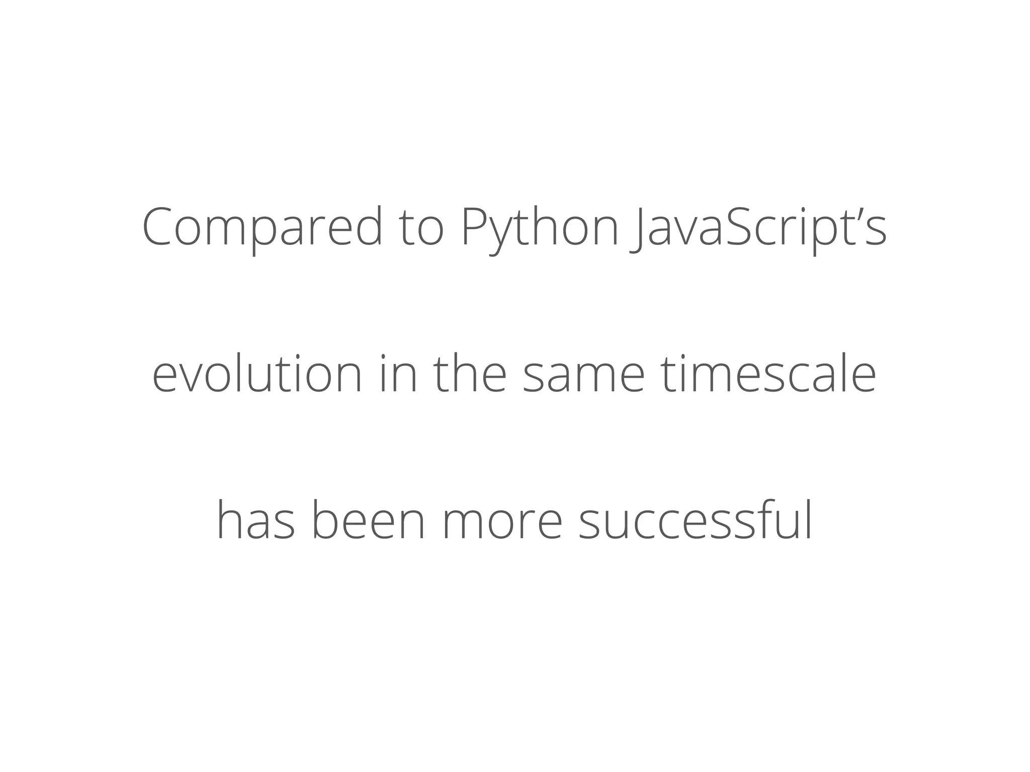 Compared to Python JavaScript’s
evolution in the same timescale
has been more successful
 