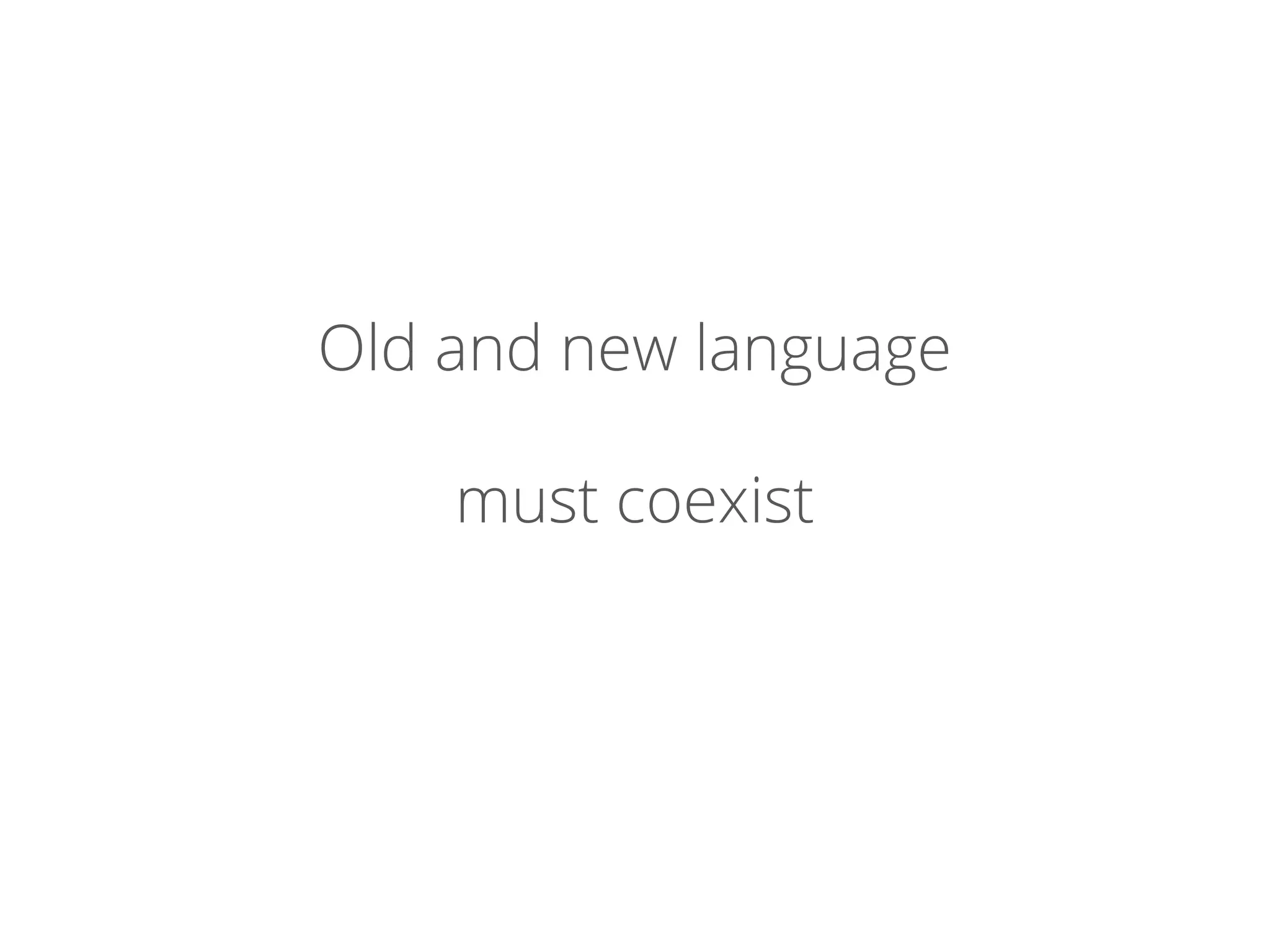 Old and new language
must coexist
 