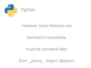 Python
However some features are
backward compatible,
must be activated with:
from __future__ import <feature>
 