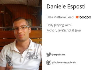 Data Platform Lead
Daily playing with:
Python, JavaScript & Java
@expobrain
github.com/expobrain
Daniele Esposti
 