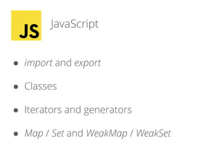 JavaScript
● import and export
● Classes
● Iterators and generators
● Map / Set and WeakMap / WeakSet
 