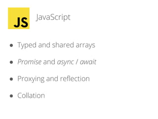 JavaScript
● Typed and shared arrays
● Promise and async / await
● Proxying and reflection
● Collation
 