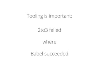 Tooling is important:
2to3 failed
where
Babel succeeded
 