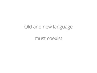 Old and new language
must coexist
 