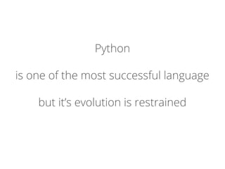 Python
is one of the most successful language
but it’s evolution is restrained
 