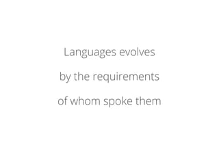 Languages evolves
by the requirements
of whom spoke them
 