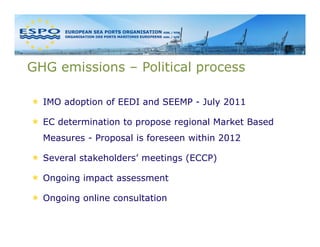GHG emissions – Political process

  IMO adoption of EEDI and SEEMP - July 2011

  EC determination to propose regional Market Based
  Measures - Proposal is foreseen within 2012

  Several stakeholders’ meetings (ECCP)

  Ongoing impact assessment

  Ongoing online consultation
 