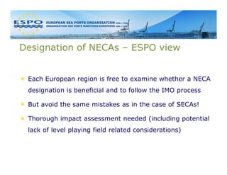 Designation of NECAs – ESPO view


 Each European region is free to examine whether a NECA
 designation is beneficial and ...