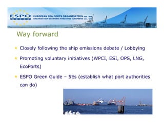 Way forward

Closely following the ship emissions debate / Lobbying

Promoting voluntary initiatives (WPCI, ESI, OPS, LNG,...