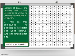Gawain 3: Hanap-Salita!
Hanapin at bilugan ang
sampung salita na may
kaugnayan sa umiiral na
paglabag ng kabataan sa
katapatan.
1. Alin sa mga
sumusunod na
paglabag sa katapatan
ang iyong nagawa?
Ano ang kinahinatnan
nito?’
 