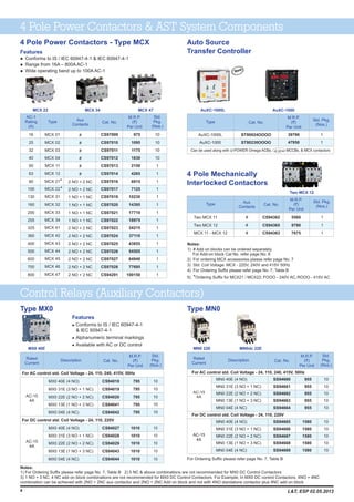 4 Pole Power Contactors - Type MCX
M.R.P.
(`)
Per Unit
Std.
Pkg.
(Nos.)
10
10
10
10
1
1
1
1
1
1
1
1
1
1
1
1
1
1
1
Aux
Contacts
AC-1
Rating
(A)
#
#
#
#
#
#
2 NO + 2 NC
2 NO + 2 NC
1 NO + 1 NC
1 NO + 1 NC
1 NO + 1 NC
1 NO + 1 NC
2 NO + 2 NC
2 NO + 2 NC
2 NO + 2 NC
2 NO + 2 NC
2 NO + 2 NC
2 NO + 2 NC
2 NO + 2 NC
16
25
32
40
50
63
80
100
130
160
200
255
325
360
400
500
600
700
800
Type
MCX 01
MCX 02
MCX 03
MCX 04
MCX 11
MCX 12
MCX 21
MCX 22
MCX 31
MCX 32
MCX 33
MCX 34
MCX 41
MCX 42
MCX 43
MCX 44
MCX 45
MCX 46
MCX 47
*
*
Cat. No.
975
1095
1175
1830
2150
4265
6915
7125
10230
14395
17710
18975
34215
37110
43855
54505
64940
77695
100150
CS97009
CS97010
CS97011
CS97012
CS97013
CS97014
CS97016
CS97017
CS97019
CS97020
CS97021
CS97022
CS97023
CS97024
CS97025
CS97026
CS97027
CS97028
CS94291
4 Pole Power Contactors & AST System Components
MCX 22 MCX 34 MCX 47
Features
l
l Range from 16A – 800A AC-1
l Wide operating band up to 100A AC-1
Conforms to IS / IEC 60947-4-1 & IEC 60947-4-1
Notes:
1)
Std. Coil Voltage: MCX - 220V, 240V and 415V 50Hz
4) For Ordering Suffix please refer page No. 7, Table B
5) *Ordering Suffix for MCX21 / MCX22; FOOO - 240V AC,ROOO - 415V AC
# Add on blocks can be ordered separately.
For Add-on block Cat No. refer page No. 6
2) For ordering MCX accessories please refer page No. 7
3)
Auto Source
Transfer Controller
M.R.P.
(`)
Per Unit
39790
47950
Type
AuXC-1000L
AuXC-1000
Cat. No.
Std. Pkg.
(Nos.)
ST80024OOOO
ST80230OOOO
1
1
Can be used along with MCCBs, & MCX contactorsU-POWER Omega ACBs,
4
AuXC-1000AuXC-1000L
New
4 Pole Mechanically
Interlocked Contactors
5560
9790
7675
Two MCX 11
Two MCX 12
MCX 11 - MCX 12
1
1
1
#
#
#
Type
CS94362
CS94365
CS94363
Cat. No.
M.R.P.
(`)
Per Unit
Std. Pkg.
(Nos.)
Aux
Contacts
Two MCX 12
Control Relays (Auxiliary Contactors)
795
795
795
795
795
1010
1010
1010
1010
1010
M.R.P.
(`)
Per Unit
Rated
Current
Description Cat. No.
Std.
Pkg.
(Nos.)
For AC control std. Coil Voltage - 24, 110, 240, 415V, 50Hz
AC-15
4A
MX0 40E (4 NO)
MX0 31E (3 NO + 1 NC)
MX0 22E (2 NO + 2 NC)
MX0 13E (1 NO + 3 NC)
MX0 04E (4 NC)
MX0 40E (4 NO)
MX0 31E (3 NO + 1 NC)
MX0 22E (2 NO + 2 NC)
MX0 13E (1 NO + 3 NC)
MX0 04E (4 NC)
CS94018
CS94019
CS94020
CS94041
CS94042
CS94027
CS94028
CS94029
CS94043
CS94044
10
10
10
10
10
10
10
10
10
10
For DC control std. Coil Voltage - 24, 110, 220V
AC-15
4A
Features
l
l
l
Conforms to IS / IEC 60947-4-1
& IEC 60947-4-1
Alphanumeric terminal markings
Available with AC or DC control
Type MX0
MX0 40E
Type MN0
955
955
955
955
955
1580
1580
1580
1580
1580
M.R.P.
(`)
Per Unit
For AC control std. Coil Voltage - 24, 110, 240, 415V, 50Hz
AC-15
4A
MN0 40E (4 NO)
MN0 31E (3 NO + 1 NC)
MN0 22E (2 NO + 2 NC)
MN0 13E (1 NO + 3 NC)
MN0 04E (4 NC)
MN0 40E (4 NO)
MN0 31E (3 NO + 1 NC)
MN0 22E (2 NO + 2 NC)
MN0 13E (1 NO + 3 NC)
MN0 04E (4 NC)
SS94660
SS94661
SS94662
SS94663
SS94664
SS94665
SS94666
SS94667
SS94668
SS94669
10
10
10
10
10
10
10
10
10
10
For DC control std. Coil Voltage - 24, 110, 220V
AC-15
4A
Rated
Current
Description Cat. No.
Std.
Pkg.
(Nos.)
MN0 22E MN0dc 22E
For Ordering Suffix please refer page No. 7, Table B
Notes:
1) For Ordering Suffix please refer page No. 7, Table B 2) 5 NC & above combinations are not recommended for MX0 DC Control Contactors
3) 1 NO + 3 NC, 4 NC add on block combinations are not recommended for MX0 DC Control Contactors. For Example, In MX0 DC control Contactors, 4NO + 4NC
combination can be achieved with 2NO + 2NC aux contactor and 2NO + 2NC Add on block and not with 4NO standalone contactor plus 4NC add on block
L&T, ESP 02.05.2013
 