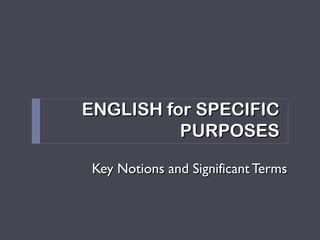 ENGLISH for SPECIFICENGLISH for SPECIFIC
PURPOSESPURPOSES
Key Notions and Significant TermsKey Notions and Significant Terms
 