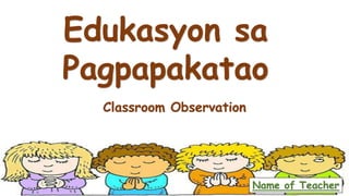 Edukasyon sa
Pagpapakatao
Classroom Observation
Name of Teacher
 