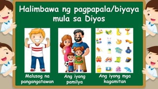 Halimbawa ng pagpapala/biyaya
mula sa Diyos
Malusog na
pangangatawan
Ang iyong
pamilya
Ang iyong mga
kagamitan
 