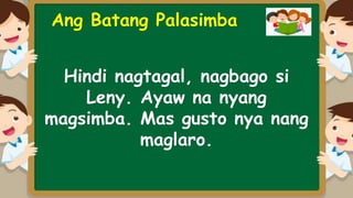 Ang Batang Palasimba
Hindi nagtagal, nagbago si
Leny. Ayaw na nyang
magsimba. Mas gusto nya nang
maglaro.
 