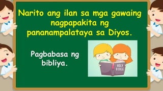 Narito ang ilan sa mga gawaing
nagpapakita ng
pananampalataya sa Diyos.
Pagbabasa ng
bibliya.
 