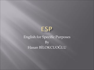 English for Specific Purposes
By
Hasan BİLOKCUOĞLU
 