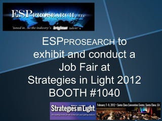 ESPPROSEARCH to
 exhibit and conduct a
      Job Fair at
Strategies in Light 2012
    BOOTH #1040
 
