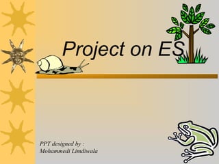 Project on ES
PPT designed by :
Mohammedi Limdiwala
 