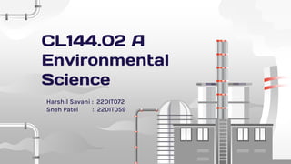 CL144.02 A
Environmental
Science
Harshil Savani : 22DIT072
Sneh Patel : 22DIT059
 