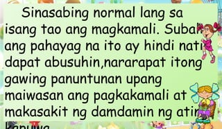 Sinasabing normal lang sa
isang tao ang magkamali. Subalit
ang pahayag na ito ay hindi natin
dapat abusuhin,nararapat itong
gawing panuntunan upang
maiwasan ang pagkakamali at
makasakit ng damdamin ng ating
 
