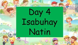 Day 4
Isabuhay
Natin
 