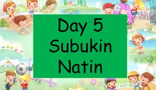 Day 5
Subukin
Natin
 