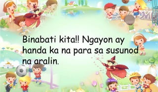 Binabati kita!! Ngayon ay
handa ka na para sa susunod
na aralin.
 