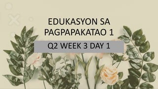 EDUKASYON SA
PAGPAPAKATAO 1
Q2 WEEK 3 DAY 1
 