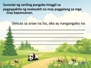 Sumulat ng sariling pangako hinggil sa
pagpapakita ng malasakit na may paggalang sa mga
may kapansanan.
Simula sa araw na ito, ako ay nangangako na
_______________________________________
___________________________________________________
___________________________________________________
___________________________________________________
___________________________________________________.
 