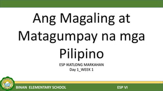 BINAN ELEMENTARY SCHOOL ESP VI
Ang Magaling at
Matagumpay na mga
Pilipino
ESP IKATLONG MARKAHAN
Day 1_WEEK 1
 