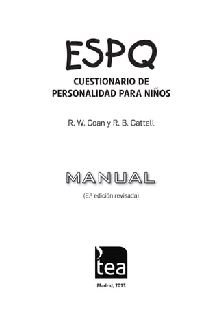Madrid, 2013
(8.ª edición revisada)
R. W. Coan y R. B. Cattell
CUESTIONARIO DE
PERSONALIDAD PARA NIÑOS
ESPQ Manual 2012.indd 1 11/01/2013 9:35:09
 