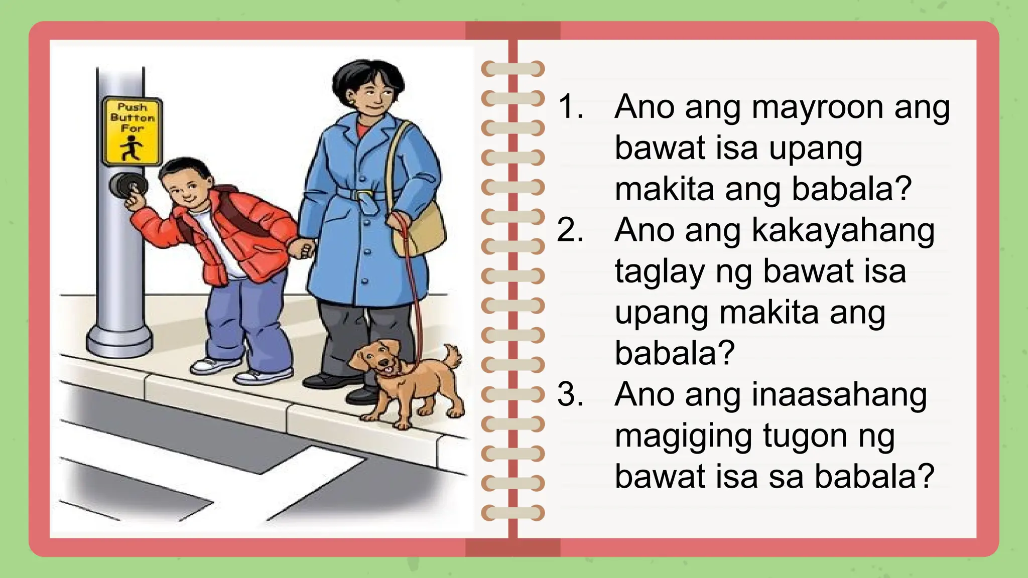 1. Ano ang mayroon ang
bawat isa upang
makita ang babala?
2. Ano ang kakayahang
taglay ng bawat isa
upang makita ang
babala?
3. Ano ang inaasahang
magiging tugon ng
bawat isa sa babala?
 