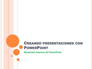 CREANDO PRESENTACIONES CON
POWERPOINT
Elementos básicos de PowerPoint
 