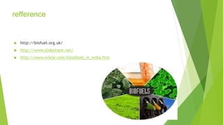 refference
 http://biofuel.org.uk/
 http://www.slideshare.net/
 http://www.svlele.com/biodiesel_in_india.htm
 