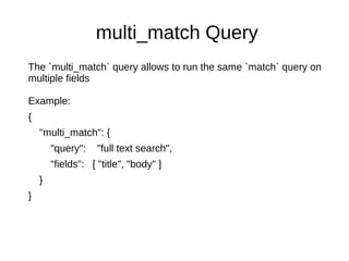 multi_match Query
The `multi_match` query allows to run the same `match` query on
multiple fields
Example:
{
"multi_match": {
"query": "full text search",
"fields": [ "title", "body" ]
}
}
 