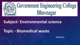Subject- Environmental science
Topic - Biomedical waste
Made by -
 