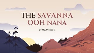 THE SAVANNA
OOH nana
By ME, Michael :)
 